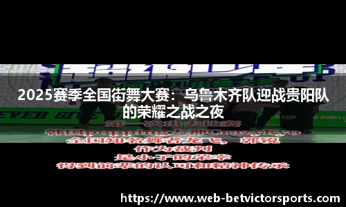 2025赛季全国街舞大赛：乌鲁木齐队迎战贵阳队的荣耀之战之夜