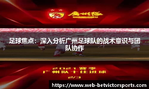 足球焦点：深入分析广州足球队的战术意识与团队协作
