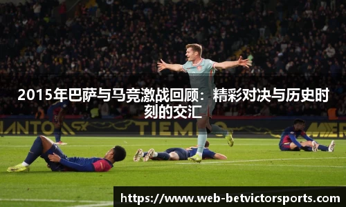 2015年巴萨与马竞激战回顾：精彩对决与历史时刻的交汇